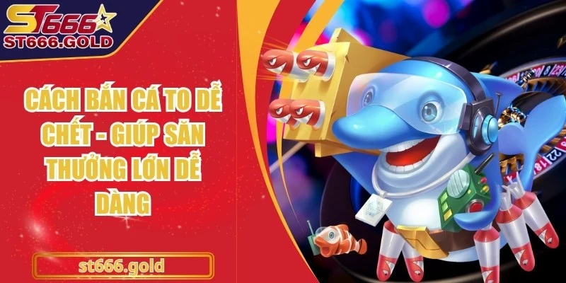 Cách Bắn Cá To Dễ Chết