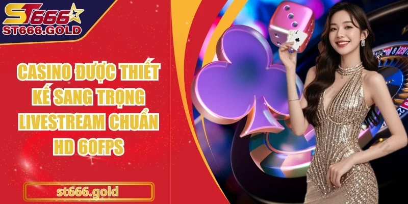 Casino được thiết kế sang trọng livestream chuẩn HD 60fps