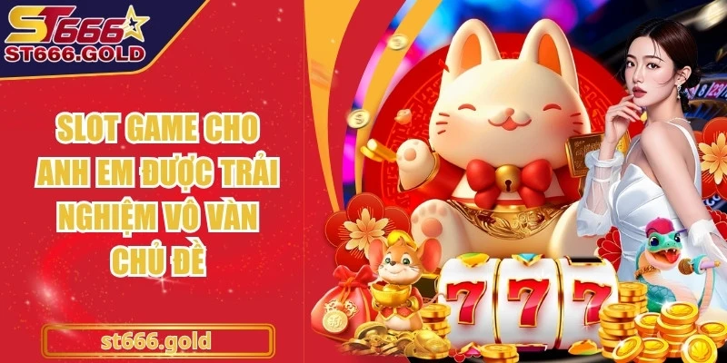 Slot game cho anh em được trải nghiệm vô vàn chủ đề